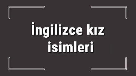 İngilizce kız isimleri (GÜNCEL) - Dünyada en çok kullanılan İngilizce kız bebek isimleri ve anlamları