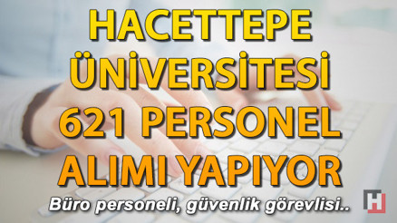 Hacettepe Üniversitesi 621 personel alımı yapıyor.. Şartlar ve başvuru bilgileri