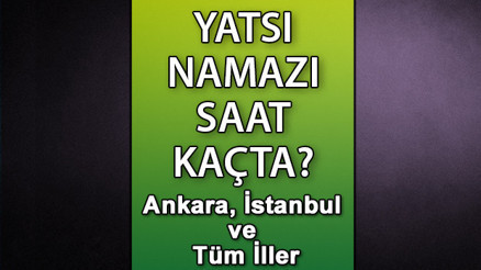 Kadir Gecesi namazı saat kaçta kılınır Yatsı namazı ne zaman kılınacak Diyanet Ramazan İmsakiyesi İzmir, Bursa, Ankara, İstanbul yatsı namazı saati