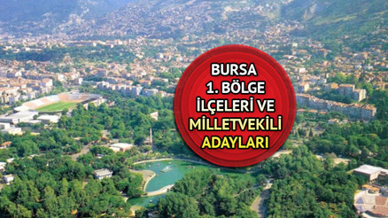 Bursa 1. bölge neresi, kaç milletvekili çıkaracak Bursa 1. bölge ilçeleri (semtleri) ve milletvekili adayları 2023