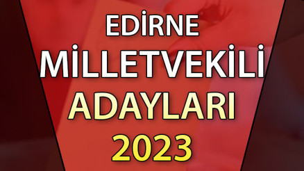 EDİRNE MİLLETVEKİLİ ADAYLARI | 2023 Edirne AK Parti, CHP, MHP, İYİ Parti milletvekili aday isim listesi
