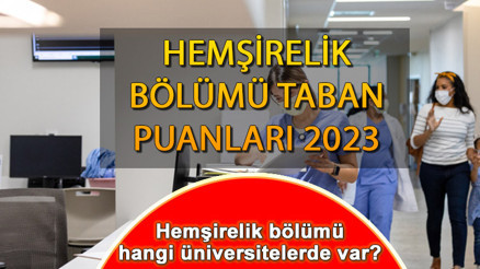 HEMŞİRELİK BÖLÜMÜ TABAN PUANLARI 2023: Hemşirelik bölümü hangi üniversitelerde var Hemşirelik bölümü en düşük ve en yüksek puanlar Hemşirelik kontenjanları ve başarı sıralamaları
