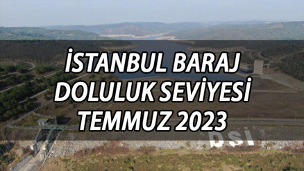 Baraj doluluk oranı 23 Temmuz 2023 || İstanbul baraj doluluk oranları İSKİ tarafından paylaşıldı