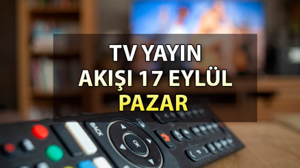 GÜNÜN TV YAYIN AKIŞI (17 Eylül Pazar 2023) | Bugün hangi diziler var İşte, Kanal D, Show TV, ATV, Star TV, TRT1, Fox ve TV8 yayın akışı