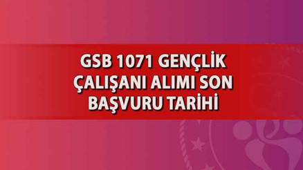 GSB 1071 personel alımı son başvuru tarihi 2024 GSB Sözleşmeli Gençlik Çalışanı alımı başvuruları ne zaman sona eriyor, şartları neler