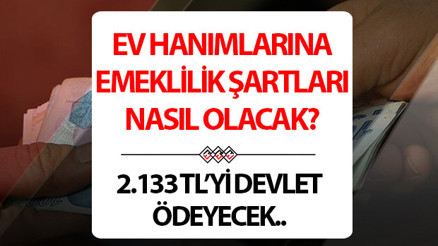 Ev hanımlarına emeklilik şartları neler Ev hanımları için emeklilik yasası çıktı mı Ev hanımlarına emeklilik şartları neler Ev hanımları için emeklilik yasası çıktı mı