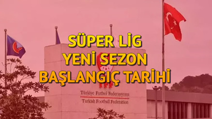 TFF duyurdu Süper Lig yeni sezon ne zaman başlayacak 2024-2025 sezonu başlangıç tarihi açıklandı