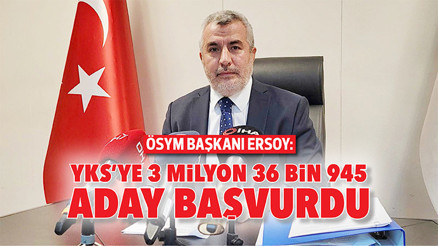 ÖSYM Başkanı Ersoy: YKS’ye 3 milyon 36 bin 945 aday başvurdu