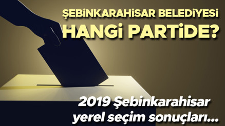 Şebinkarahisar Belediyesi hangi partide Giresun Şebinkarahisar Belediye Başkanı kimdir 2019 Şebinkarahisar yerel seçim sonuçları...