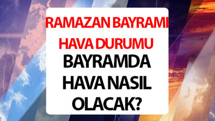 Bayramda hava nasıl olacak, yağmur mu yağacak Arefe gününe dikkat Ramazan Bayramı hava durumu 2024 tahminleri
