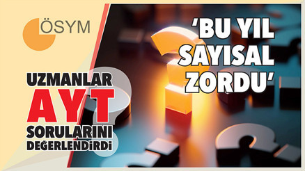 Uzmanlar AYT sorularını değerlendirdi... Sayısalda son yılların en zor sınavıydı