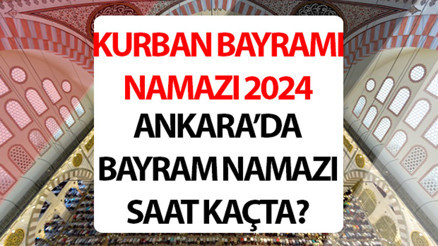 ANKARA BAYRAM NAMAZI SAATİ (16 Haziran 2024): 2024 Ankara Kurban bayram namazı saat kaçta kılınacak Diyanet Ankara Kurban Bayramı namaz saati