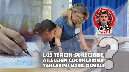 LGS tercih sürecinde ailelerin çocuklarına yaklaşımı nasıl olmalı