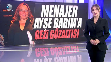 Menajer Ayşe Barıma Gezi gözaltısı... Kanal D Haber Barımın Gezi tapelerine ulaştı