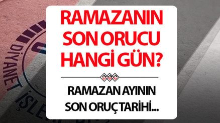 Oruç ne zaman bitiyor 2025 Ramazanın son orucu ne zaman, hangi gün tutulacak