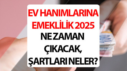 EV HANIMLARINA EMEKLİLİK HAKKI SON DURUM|| Ev Hanımlarına emeklilik 2025 başvuru ne zaman, şartları neler belli oldu mu