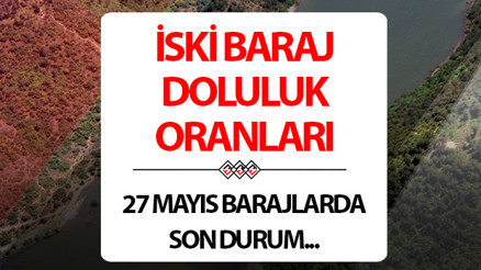 İSKİ İSTANBUL BARAJ DOLULUK ORANLARI 27 MAYIS | İSKİ Baraj doluluk oranı yüzdesi kaç oldu