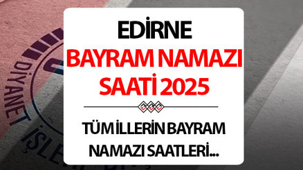 EDİRNE BAYRAM NAMAZI SAATİ 2025: Edirnede Kurban bayram namazı saat kaçta Diyanet Edirne Kurban Bayramı namaz saati