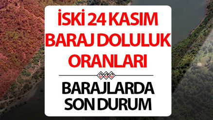 İSKİ İSTANBUL BARAJ DOLULUK ORANLARI 24 KASIM | İSKİ Baraj doluluk oranı yüzdesi kaç oldu