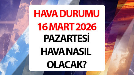 Bugün (16 Mart) hava nasıl olacak, yağmur yağacak mı Meteoroloji hava durumu tahminleri il il yayınlandı