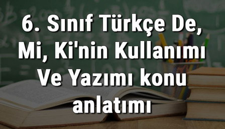 6. Sınıf Türkçe De, Mi, Ki'nin Kullanımı Ve Yazımı konu anlatımı 6. Sınıf Türkçe De, Mi, Ki'nin Kullanımı Ve Yazımı konu anlatımı