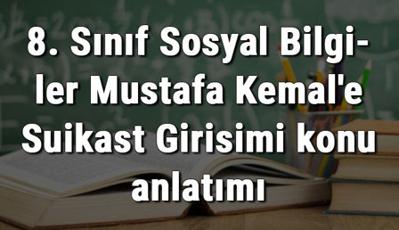 8. Sınıf Sosyal Bilgiler Mustafa Kemal'e Suikast Girişimi konu anlatımı 8. Sınıf Sosyal Bilgiler Mustafa Kemal'e Suikast Girişimi konu anlatımı