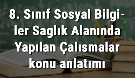 8. Sınıf Sosyal Bilgiler Sağlık Alanında Yapılan Çalışmalar konu anlatımı 8. Sınıf Sosyal Bilgiler Sağlık Alanında Yapılan Çalışmalar konu anlatımı