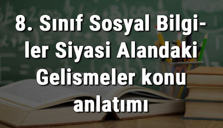 8. Sınıf Sosyal Bilgiler Siyasi Alandaki Gelişmeler konu anlatımı 8. Sınıf Sosyal Bilgiler Siyasi Alandaki Gelişmeler konu anlatımı