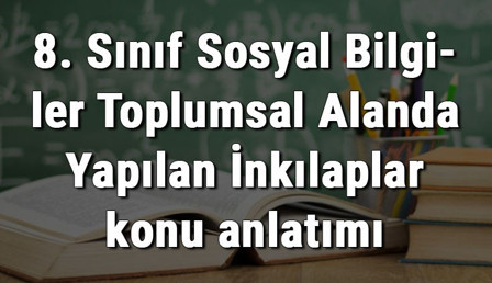 8. Sınıf Sosyal Bilgiler Toplumsal Alanda Yapılan İnkılaplar konu anlatımı 8. Sınıf Sosyal Bilgiler Toplumsal Alanda Yapılan İnkılaplar konu anlatımı