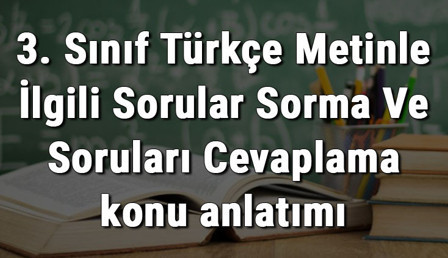 3. Sınıf Türkçe Metinle İlgili Sorular Sorma Ve Soruları Cevaplama konu anlatımı