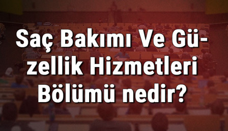 Saç Bakımı Ve Güzellik Hizmetleri Bölümü nedir ve mezunu ne iş yapar? Bölümü olan üniversiteler, dersleri ve iş imkanları Saç Bakımı Ve Güzellik Hizmetleri Bölümü nedir ve mezunu ne iş yapar? Bölümü olan üniversiteler, dersleri ve iş imkanları