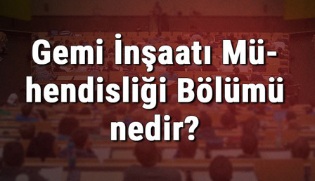 Gemi İnşaatı Mühendisliği Bölümü nedir ve mezunu ne iş yapar? Bölümü olan üniversiteler, dersleri ve iş imkanları