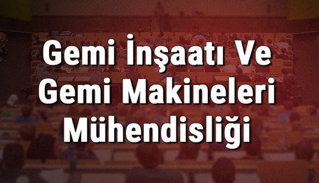 Gemi İnşaatı Ve Gemi Makineleri Mühendisliği Bölümü nedir ve mezunu ne iş yapar? Bölümü olan üniversiteler, dersleri ve iş imkanları
