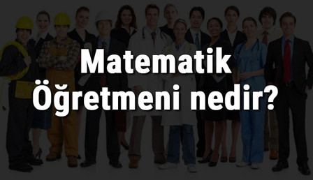 Matematik Öğretmeni nedir, ne iş yapar ve nasıl olunur? Matematik Öğretmeni olma şartları, maaşları ve iş imkanları