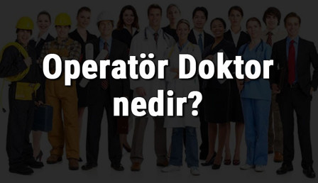 Operatör Doktor nedir, ne iş yapar ve nasıl olunur? Operatör Doktor olma şartları, maaşları ve iş imkanları