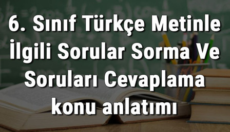 6. Sınıf Türkçe Metinle İlgili Sorular Sorma Ve Soruları Cevaplama konu anlatımı 6. Sınıf Türkçe Metinle İlgili Sorular Sorma Ve Soruları Cevaplama konu anlatımı
