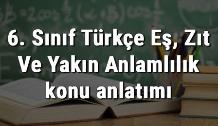 6. Sınıf Türkçe Eş, Zıt Ve Yakın Anlamlılık konu anlatımı 6. Sınıf Türkçe Eş, Zıt Ve Yakın Anlamlılık konu anlatımı