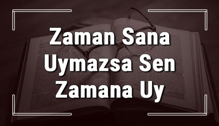 Zaman Sana Uymazsa Sen Zamana Uy atasözünün anlamı ve örnek cümle içinde kullanımı (TDK)