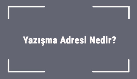 Yazışma Adresi Nedir? Yazışma Adresi Nasıl Öğrenilir? Yazışma Adresi Nedir? Yazışma Adresi Nasıl Öğrenilir?