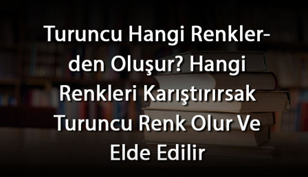 Turuncu Hangi Renklerden Oluşur? Hangi Renkleri Karıştırırsak Turuncu Renk Olur Ve Elde Edilir Turuncu Hangi Renklerden Oluşur? Hangi Renkleri Karıştırırsak Turuncu Renk Olur Ve Elde Edilir