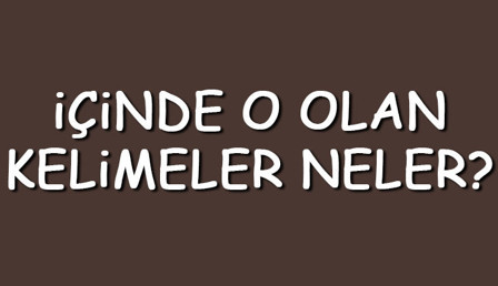 İçinde O olan kelimeler neler? İçerisinde O harfi geçen kelimeler listesi (3,4,5,6,7 ve 8 harfli)