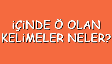 İçinde Ö olan kelimeler neler? İçerisinde Ö harfi geçen kelimeler listesi (3,4,5,6,7 ve 8 harfli)