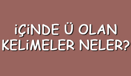 İçinde Ü olan kelimeler neler? İçerisinde Ü harfi geçen kelimeler listesi (3,4,5,6,7 ve 8 harfli)