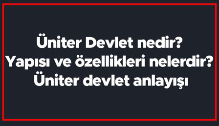Üniter Devlet nedir? Yapısı ve özellikleri nelerdir? Üniter devlet anlayışı Üniter Devlet nedir? Yapısı ve özellikleri nelerdir? Üniter devlet anlayışı
