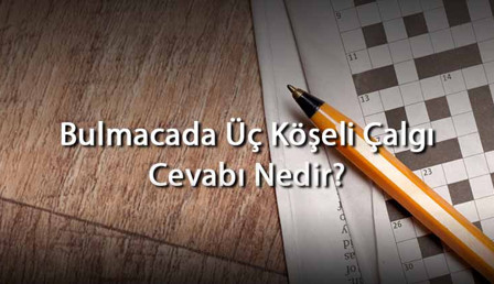 Bulmacada Üç Köşeli Çalgı Cevabı Nedir? Harf Sayısına Göre Üç Köşeli Çalgı Cevapları