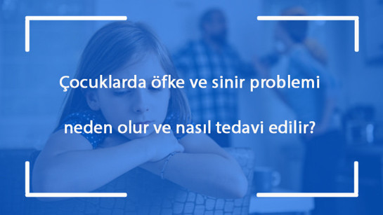 Çocuklarda öfke ve sinir problemi neden olur ve nasıl tedavi edilir?