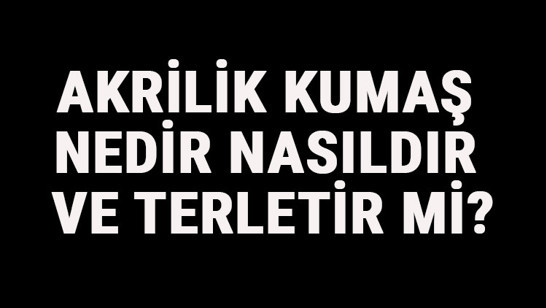 Akrilik Kumaş Nedir, Nasıldır Ve Terletir Mi? Akrilik Kumaş Özellikleri Ve Kullanım Alanları   