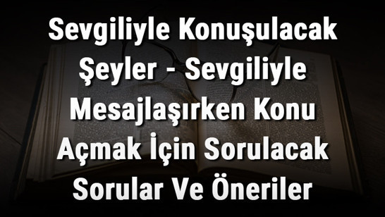 Sevgiliyle Konuşulacak Şeyler - Sevgiliyle Mesajlaşırken Konu Açmak İçin Sorulacak Sorular Ve Öneriler