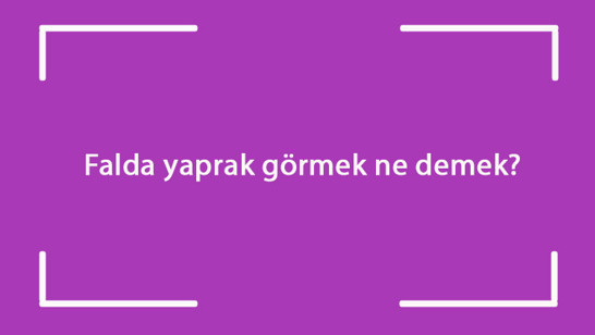 Falda yaprak görmek ne demek? Kahve falında kurumuş, beyaz, yarım ve iki yaprak figürü çıkması