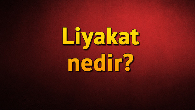 Liyakat nedir? Liyakat ne demek? Liyakat TDK kelime anlamı